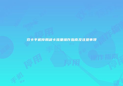 双卡手机停用副卡流量操作指南及注意事项