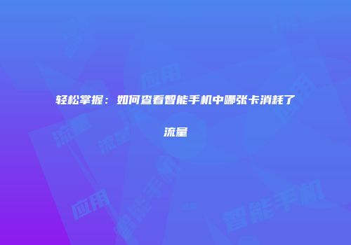 轻松掌握：如何查看智能手机中哪张卡消耗了流量