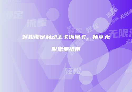 轻松绑定移动王卡流量卡，畅享无限流量指南