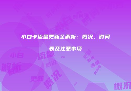 小白卡流量更新全解析：概况、时间表及注意事项