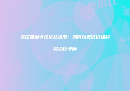 美国流量卡性价比指南：如何以更低价格购买心仪卡种
