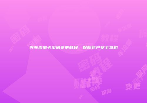 汽车流量卡密码变更教程：保障账户安全攻略