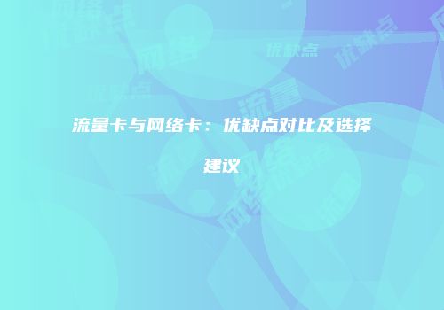 流量卡与网络卡：优缺点对比及选择建议