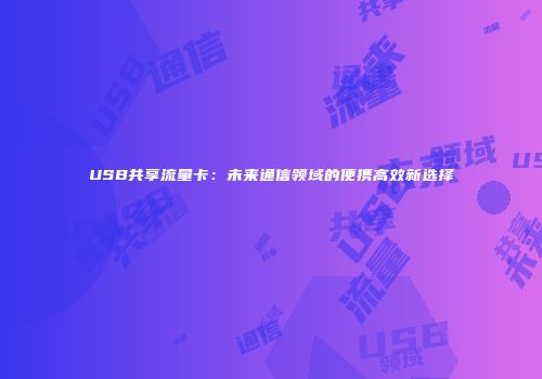 USB共享流量卡：未来通信领域的便携高效新选择