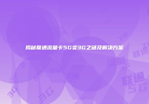 揭秘联通流量卡5G变3G之谜及解决方案