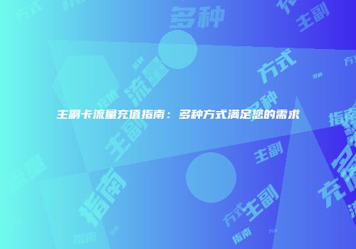 主副卡流量充值指南：多种方式满足您的需求