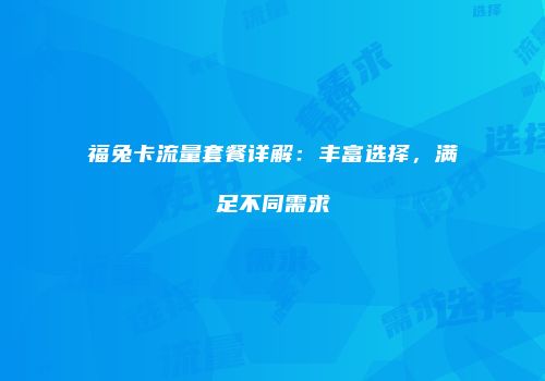 福兔卡流量套餐详解：丰富选择，满足不同需求