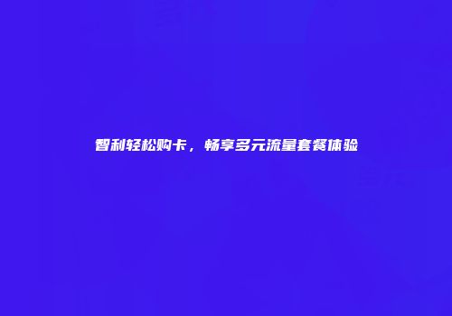 智利轻松购卡，畅享多元流量套餐体验