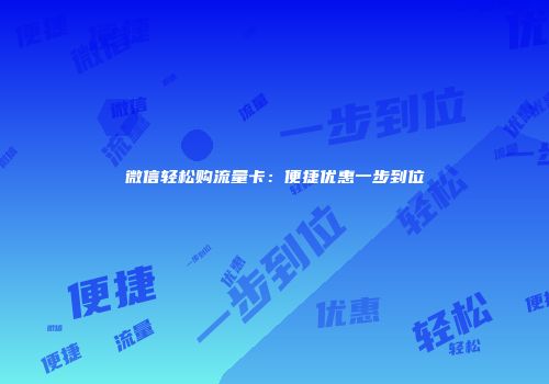 微信轻松购流量卡：便捷优惠一步到位