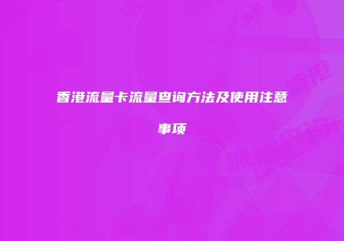香港流量卡流量查询方法及使用注意事项