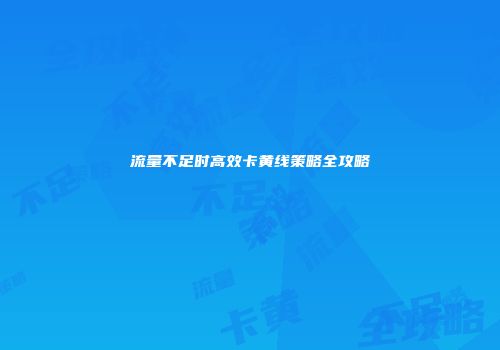 流量不足时高效卡黄线策略全攻略