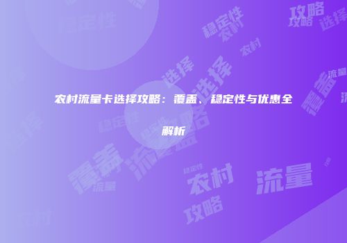 农村流量卡选择攻略：覆盖、稳定性与优惠全解析