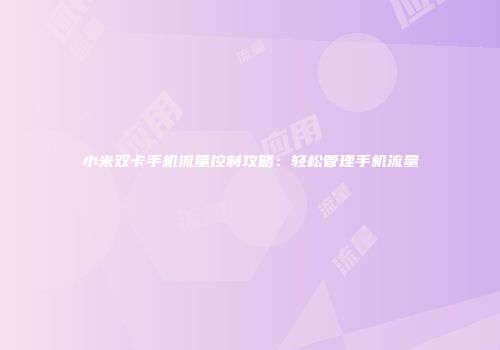 小米双卡手机流量控制攻略：轻松管理手机流量
