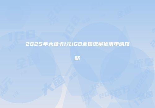 2025年大鱼卡1元1GB全国流量优惠申请攻略