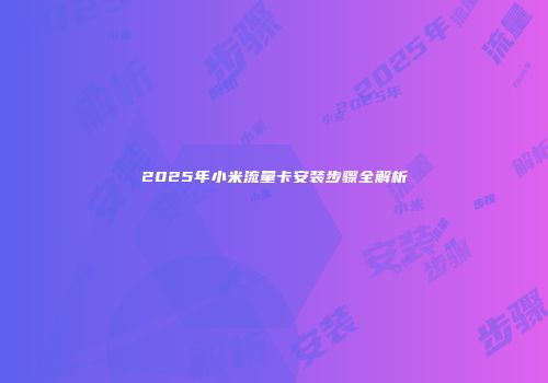 2025年小米流量卡安装步骤全解析