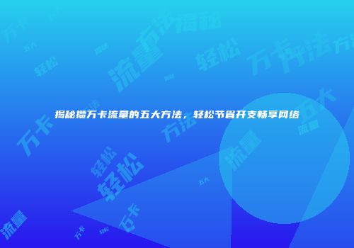 揭秘攒万卡流量的五大方法，轻松节省开支畅享网络