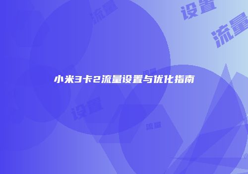 小米3卡2流量设置与优化指南