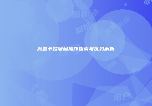 流量卡挂号码操作指南与优势解析