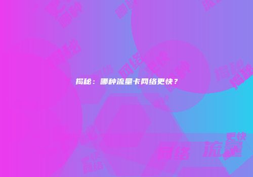 揭秘：哪种流量卡网络更快？