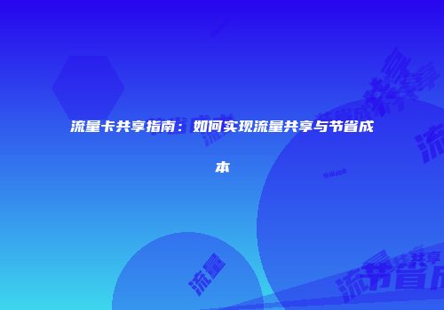 流量卡共享指南：如何实现流量共享与节省成本
