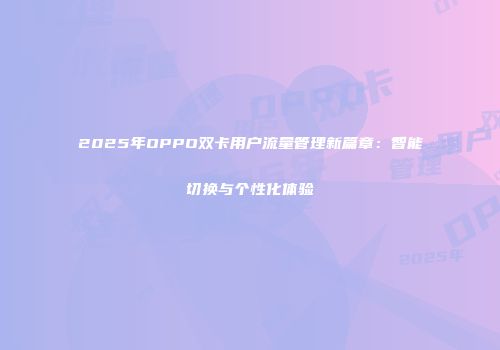 2025年OPPO双卡用户流量管理新篇章：智能切换与个性化体验