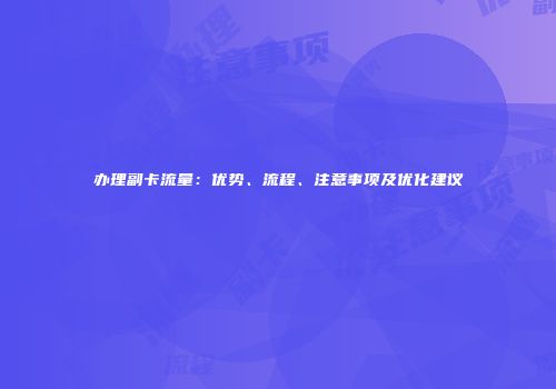 办理副卡流量：优势、流程、注意事项及优化建议