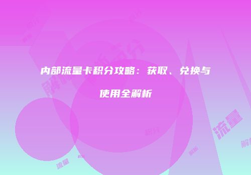 内部流量卡积分攻略：获取、兑换与使用全解析