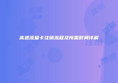 高速流量卡注销流程及所需时间详解