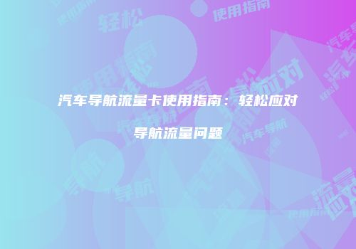汽车导航流量卡使用指南：轻松应对导航流量问题