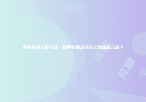 手机流量充值攻略：如何快速查找并充值流量充值卡