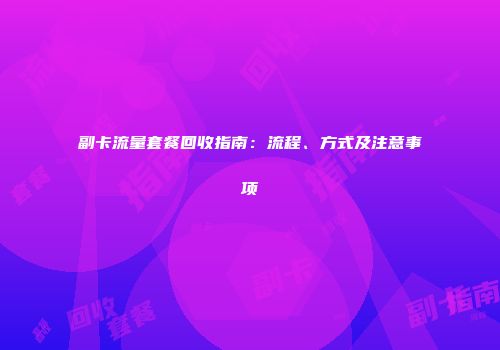 副卡流量套餐回收指南：流程、方式及注意事项