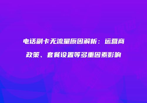 电话副卡无流量原因解析：运营商政策、套餐设置等多重因素影响