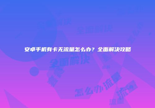 安卓手机有卡无流量怎么办？全面解决攻略