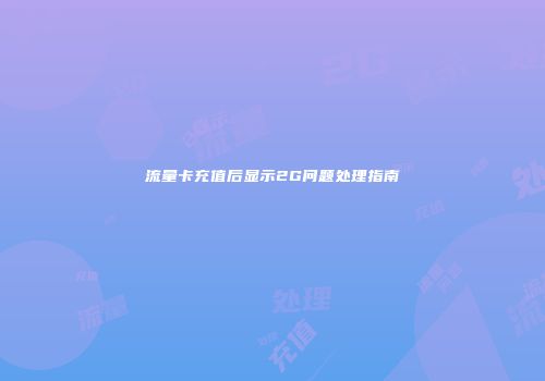 流量卡充值后显示2G问题处理指南