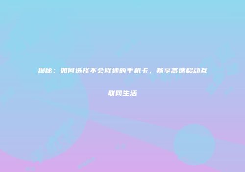 揭秘：如何选择不会降速的手机卡，畅享高速移动互联网生活