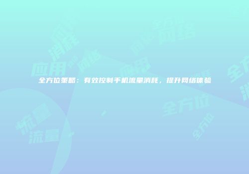 全方位策略：有效控制手机流量消耗，提升网络体验