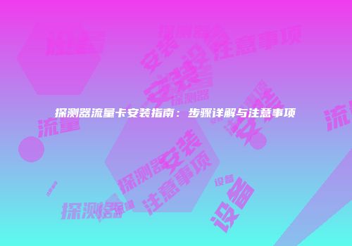 探测器流量卡安装指南：步骤详解与注意事项