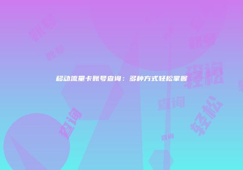 移动流量卡账号查询：多种方式轻松掌握