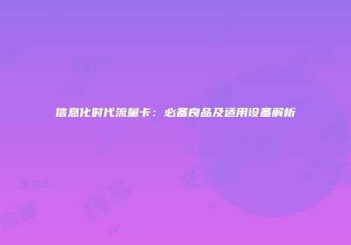 信息化时代流量卡：必备良品及适用设备解析