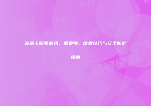 流量卡账号密码：重要性、设置技巧与安全防护指南