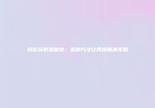 轻松获取流量包：多种方法让网络畅通无阻