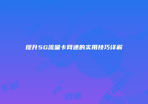 提升5G流量卡网速的实用技巧详解