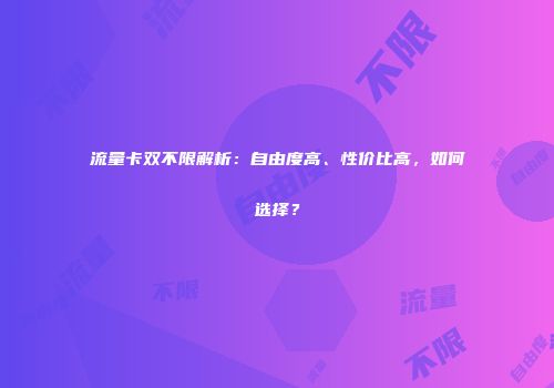 流量卡双不限解析：自由度高、性价比高，如何选择？
