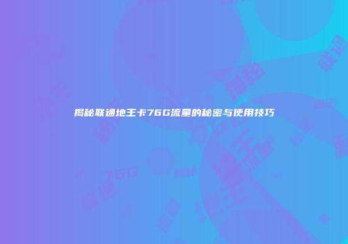 揭秘联通地王卡76G流量的秘密与使用技巧
