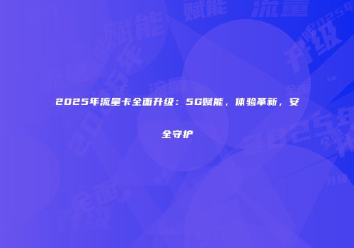 2025年流量卡全面升级：5G赋能，体验革新，安全守护