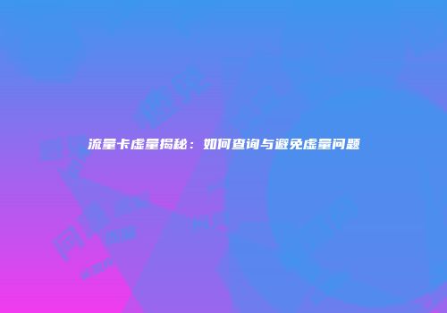 流量卡虚量揭秘：如何查询与避免虚量问题