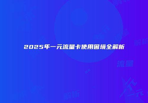 2025年一元流量卡使用困境全解析