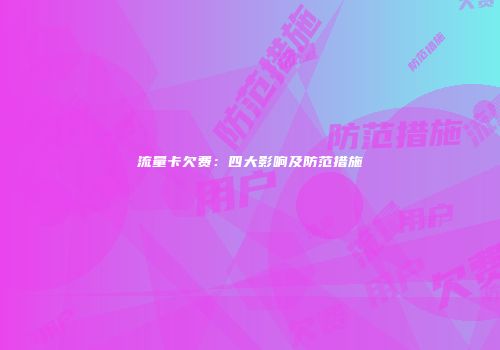 流量卡欠费：四大影响及防范措施