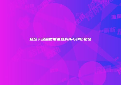 移动卡流量使用难题解析与预防措施