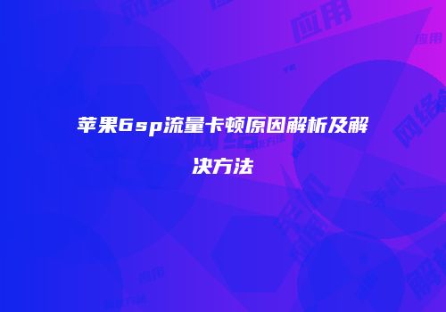 苹果6sp流量卡顿原因解析及解决方法